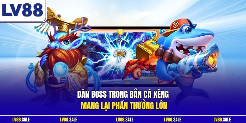 Dàn boss trong bắn cá Xèng mang lại phần thưởng lớn