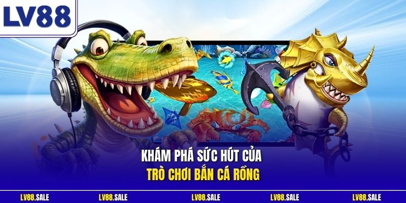Khám phá sức hút của trò chơi bắn cá Rồng