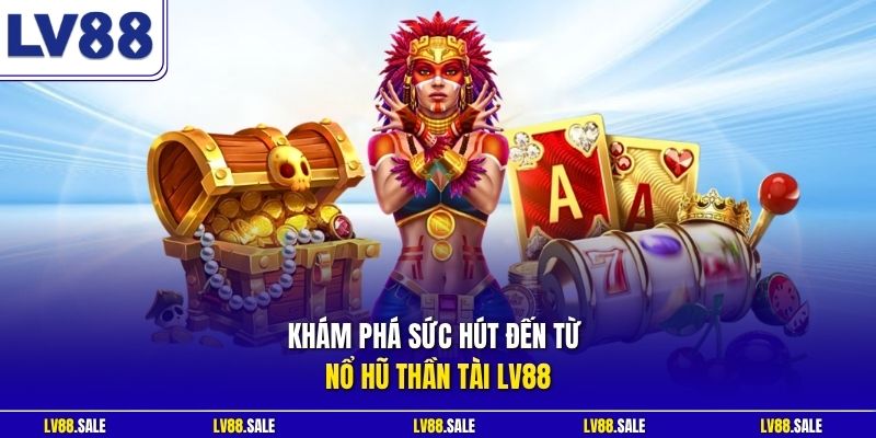 Khám phá sức hút đến từ nổ hũ Thần Tài LV88