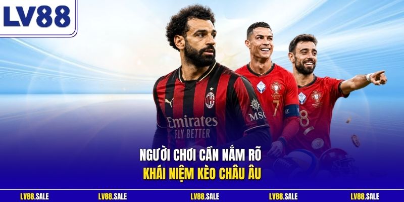 Người chơi cần nắm rõ khái niệm kèo Châu Âu