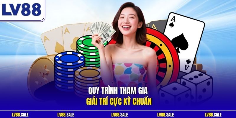 Quy trình tham gia giải trí cực kỳ chuẩn